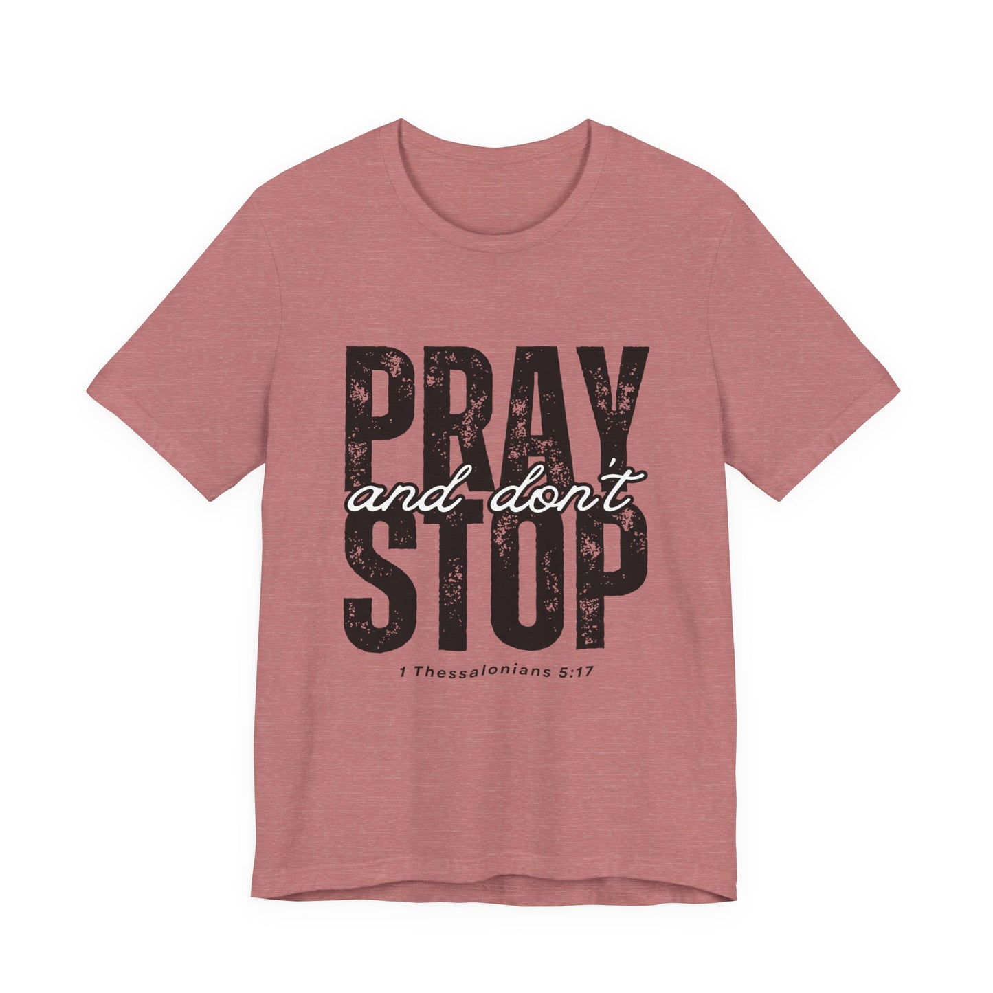 Pray and Don’t Stop Christian T-Shirt – 1 Thessalonians 5:17 | Bella + Canvas Faith Tee